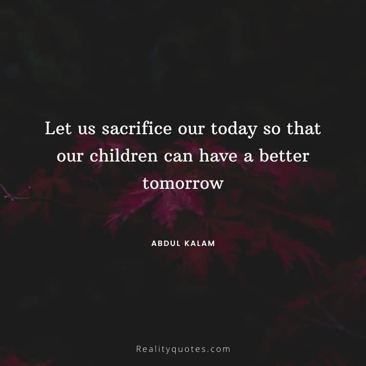 Let us sacrifice our today so that our children can have a better tomorrow