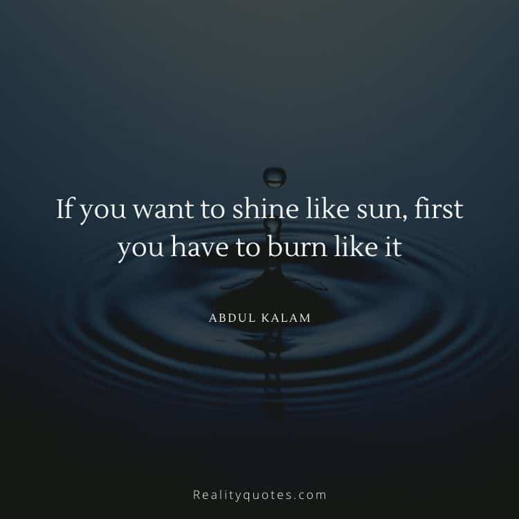 If you want to shine like sun, first you have to burn like it
