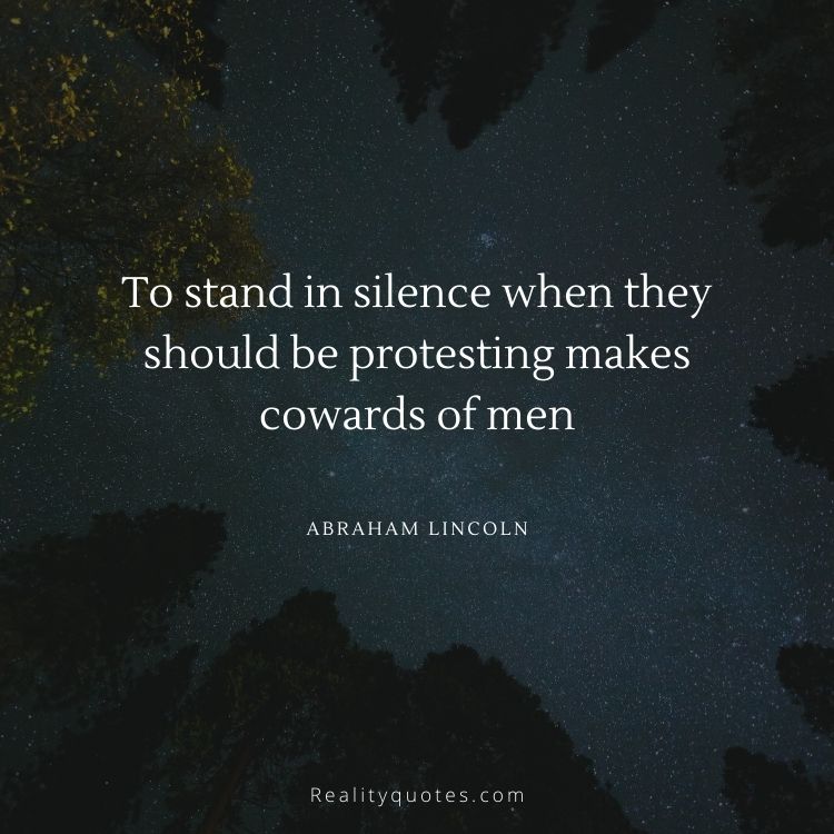 To stand in silence when they should be protesting makes cowards of men