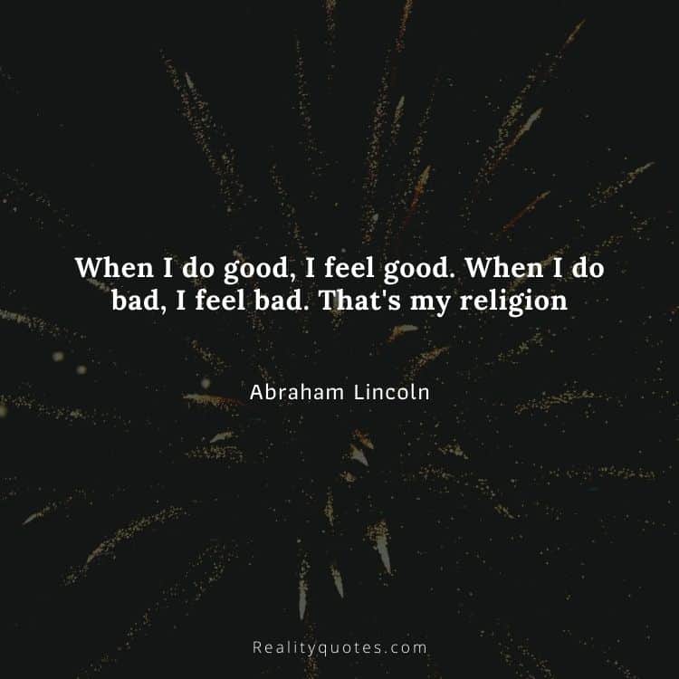When I do good, I feel good. When I do bad, I feel bad. That's my religion