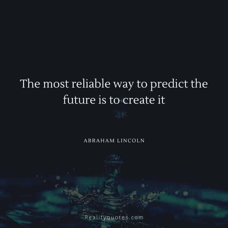 The most reliable way to predict the future is to create it