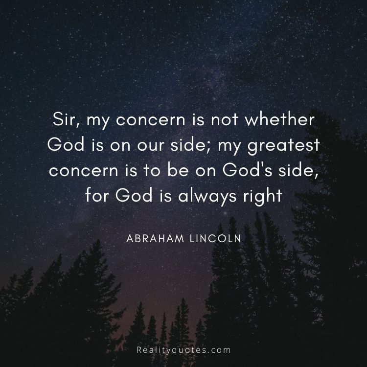 Sir, my concern is not whether God is on our side; my greatest concern is to be on God's side, for God is always right