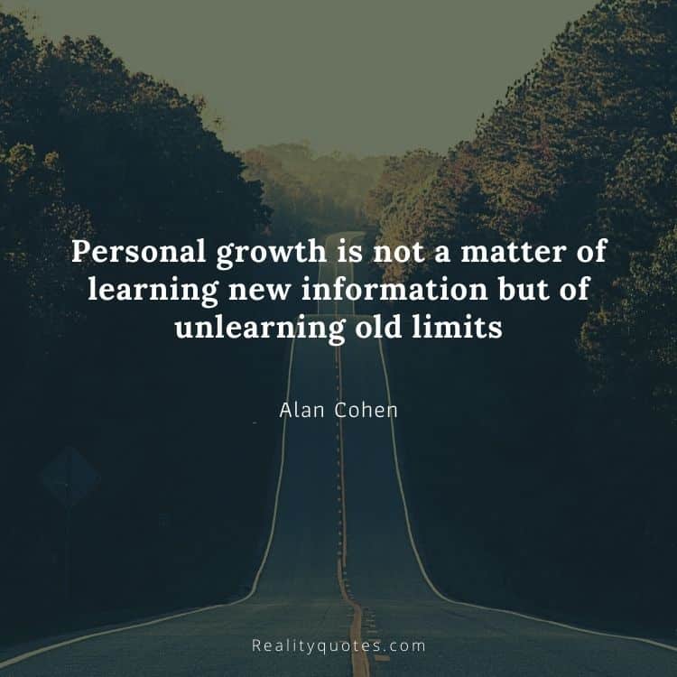 Personal growth is not a matter of learning new information but of unlearning old limits