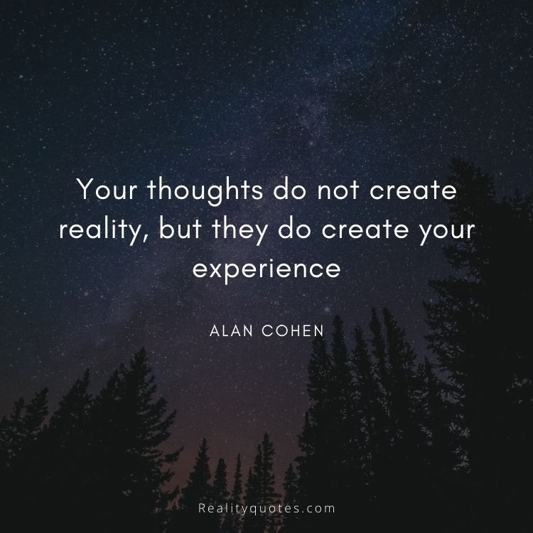 Your thoughts do not create reality, but they do create your experience