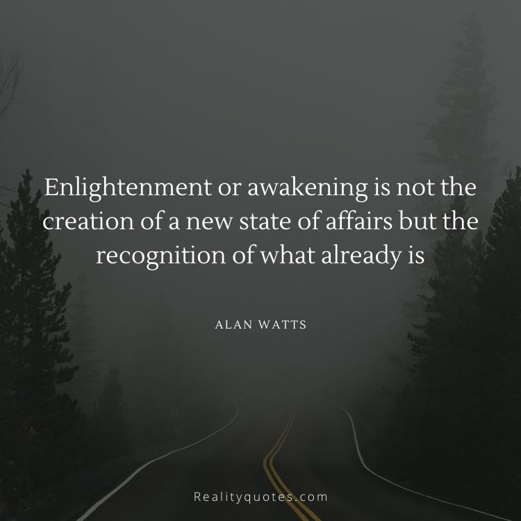 Enlightenment or awakening is not the creation of a new state of affairs but the recognition of what already is