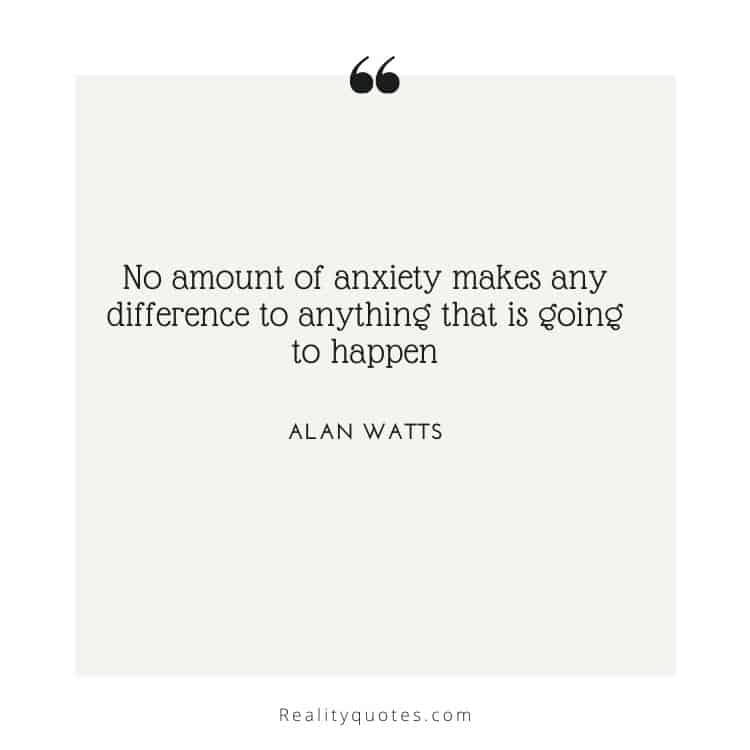 No amount of anxiety makes any difference to anything that is going to happen