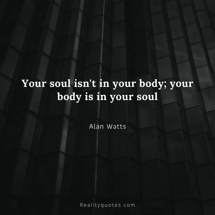 Your soul isn't in your body; your body is in your soul
