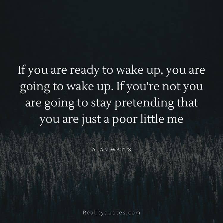 If you are ready to wake up, you are going to wake up. If you're not you are going to stay pretending that you are just a poor little me