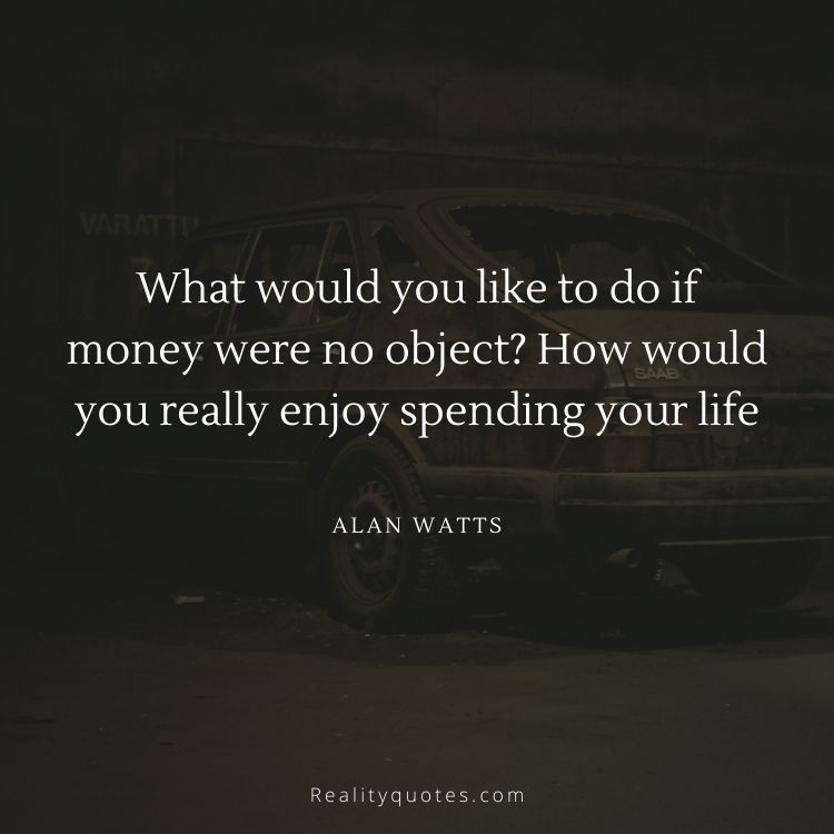 What would you like to do if money were no object? How would you really enjoy spending your life