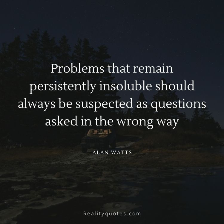 Problems that remain persistently insoluble should always be suspected as questions asked in the wrong way