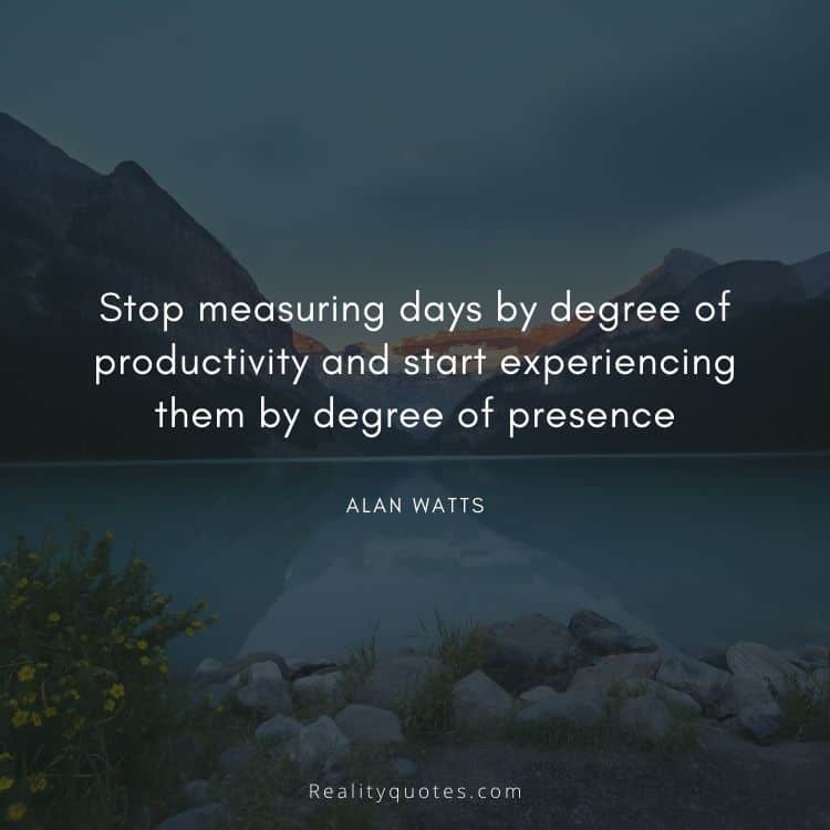 Stop measuring days by degree of productivity and start experiencing them by degree of presence