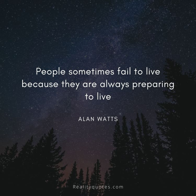 People sometimes fail to live because they are always preparing to live