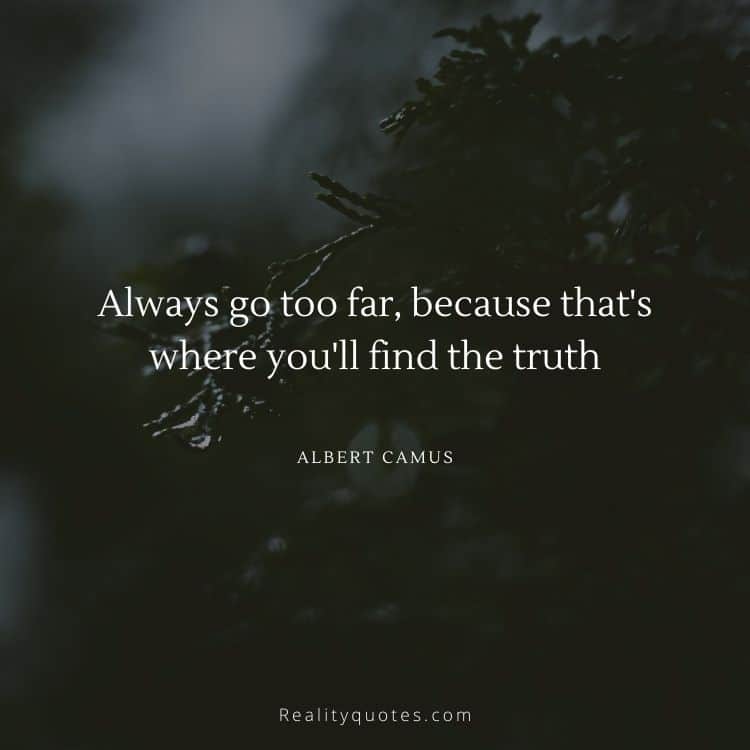 Always go too far, because that's where you'll find the truth