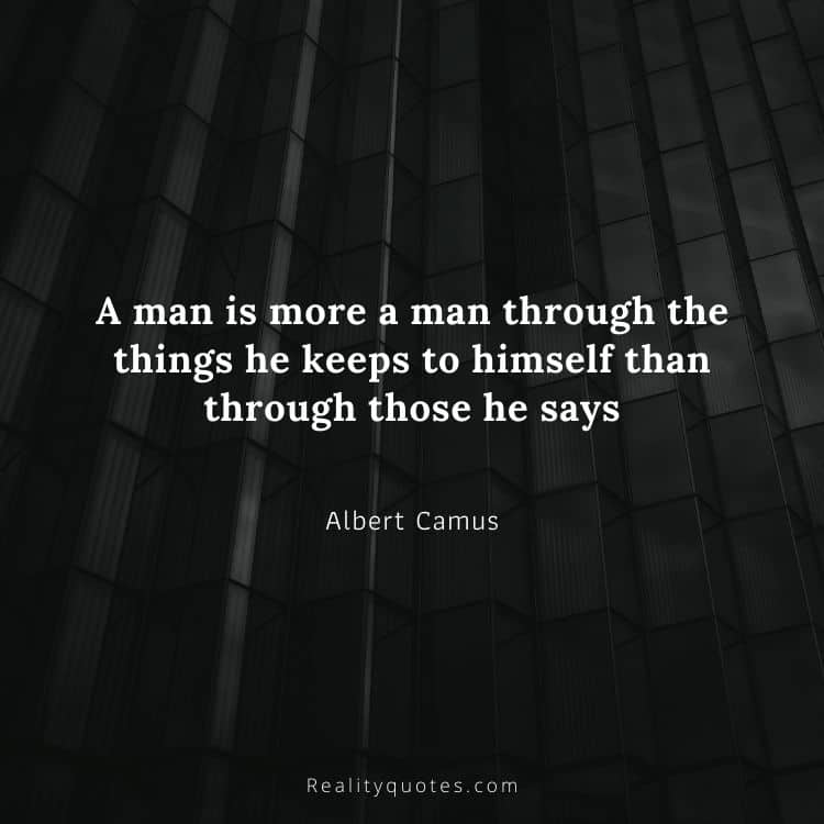 A man is more a man through the things he keeps to himself than through those he says