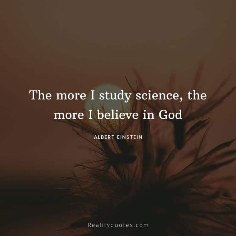 The more I study science, the more I believe in God