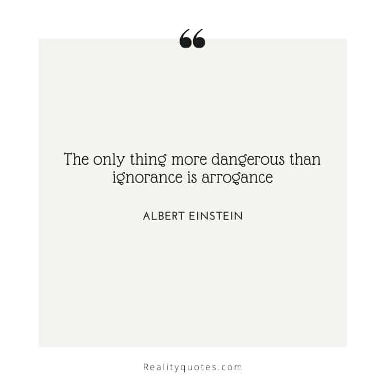 The only thing more dangerous than ignorance is arrogance