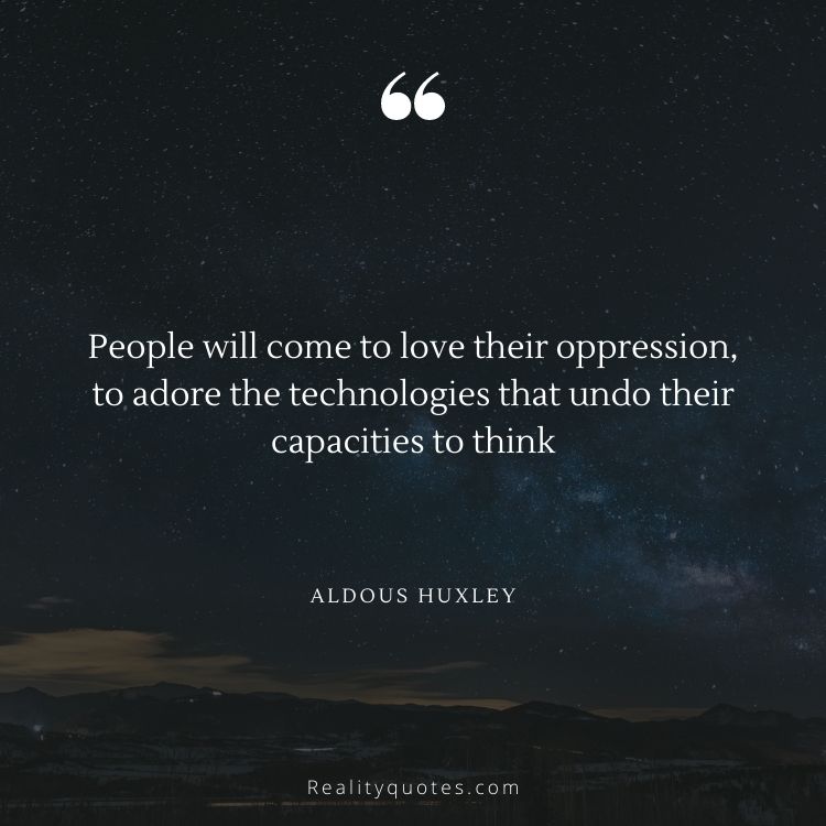 People will come to love their oppression, to adore the technologies that undo their capacities to think