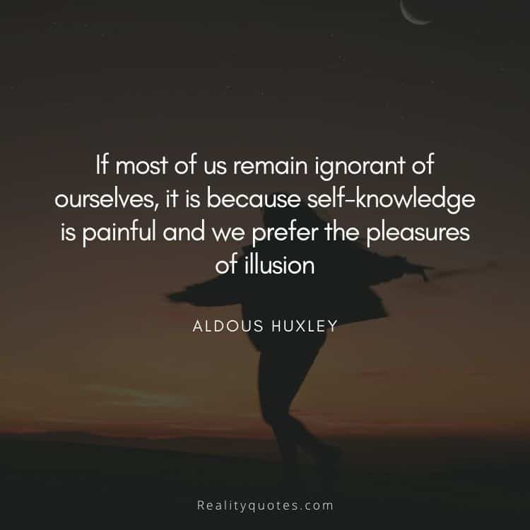 If most of us remain ignorant of ourselves, it is because self-knowledge is painful and we prefer the pleasures of illusion