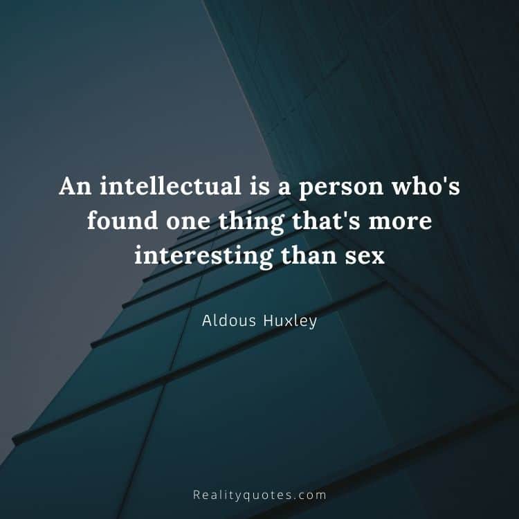 An intellectual is a person who's found one thing that's more interesting than sex