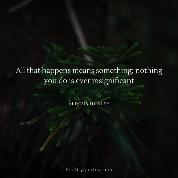 All that happens means something; nothing you do is ever insignificant
