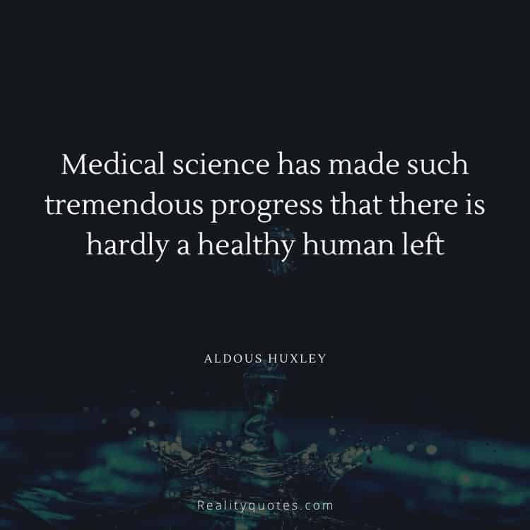 Medical science has made such tremendous progress that there is hardly a healthy human left