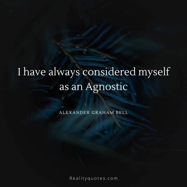 I have always considered myself as an Agnostic