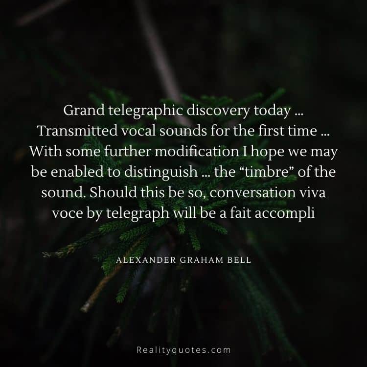 Grand telegraphic discovery today … Transmitted vocal sounds for the first time … With some further modification I hope we may be enabled to distinguish … the “timbre” of the sound. Should this be so, conversation viva voce by telegraph will be a fait accompli
