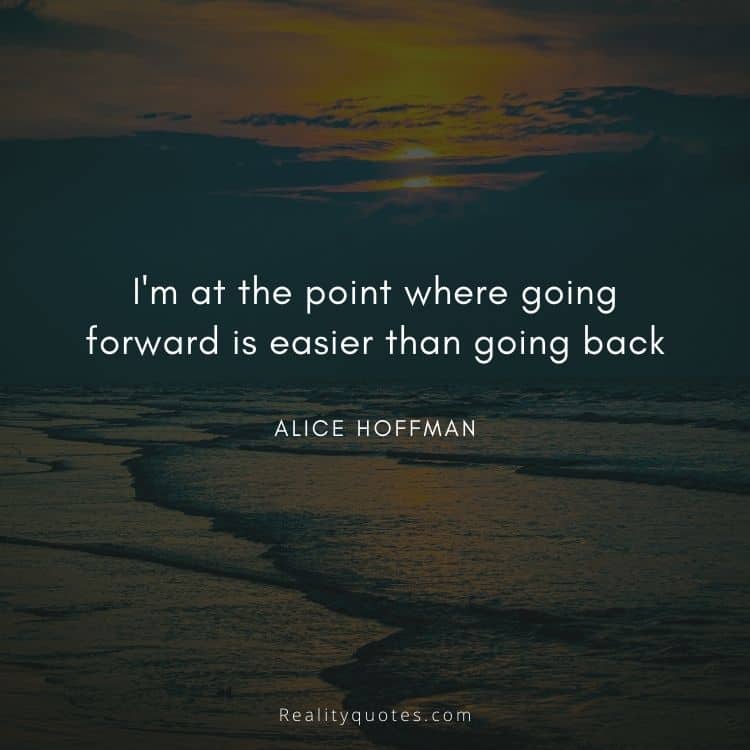 I'm at the point where going forward is easier than going back