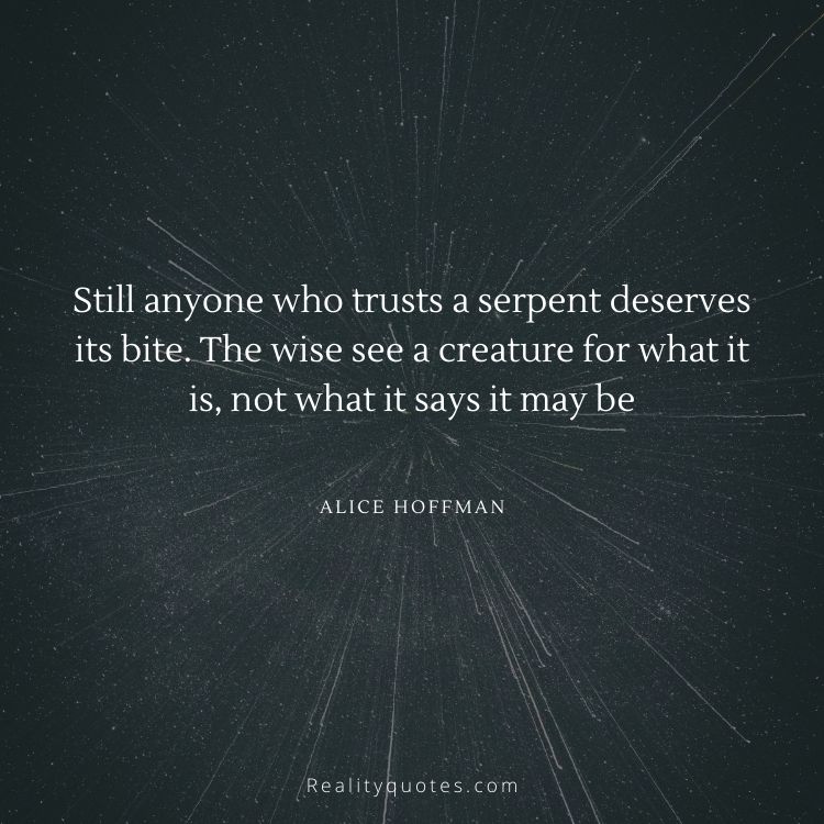 Still anyone who trusts a serpent deserves its bite. The wise see a creature for what it is, not what it says it may be