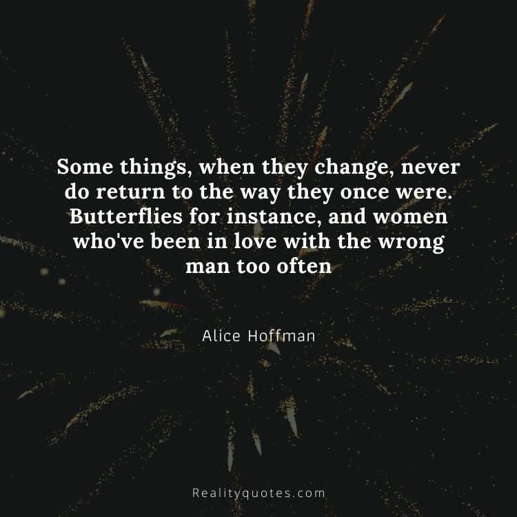 Some things, when they change, never do return to the way they once were. Butterflies for instance, and women who've been in love with the wrong man too often