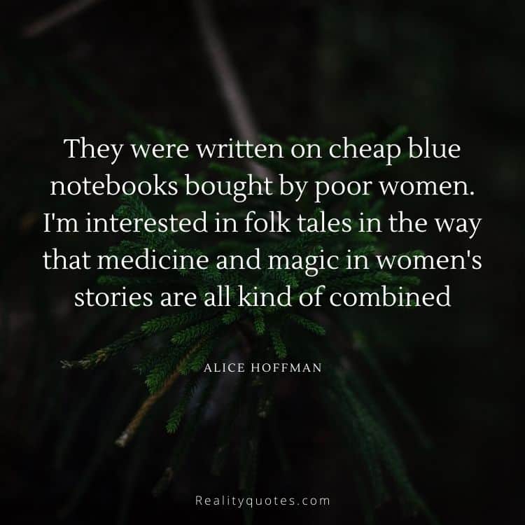 They were written on cheap blue notebooks bought by poor women. I'm interested in folk tales in the way that medicine and magic in women's stories are all kind of combined