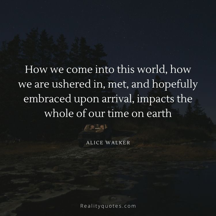 How we come into this world, how we are ushered in, met, and hopefully embraced upon arrival, impacts the whole of our time on earth