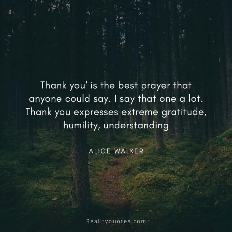 'Thank you' is the best prayer that anyone could say. I say that one a lot. Thank you expresses extreme gratitude, humility, understanding