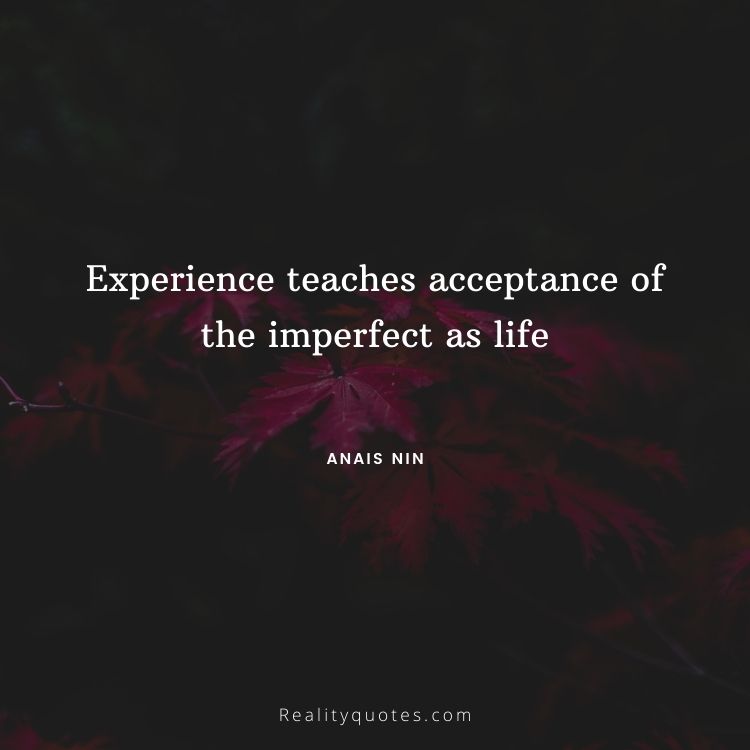 Experience teaches acceptance of the imperfect as life