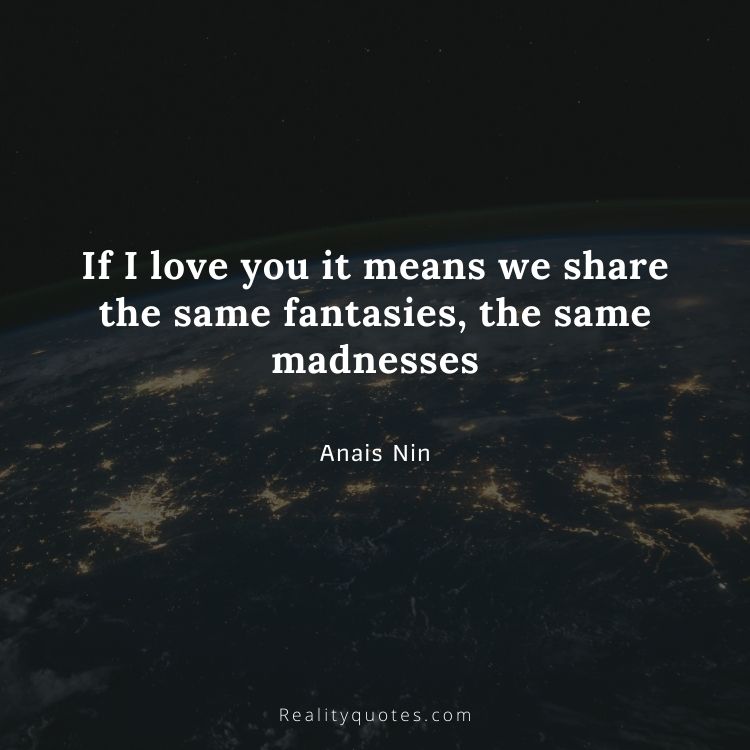 If I love you it means we share the same fantasies, the same madnesses