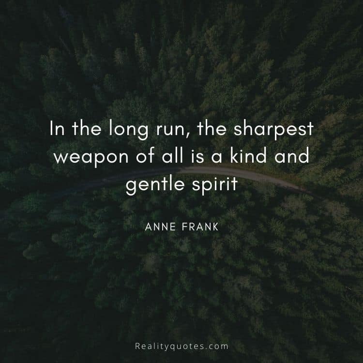 In the long run, the sharpest weapon of all is a kind and gentle spirit