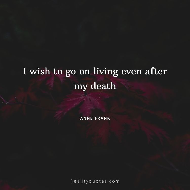 I wish to go on living even after my death