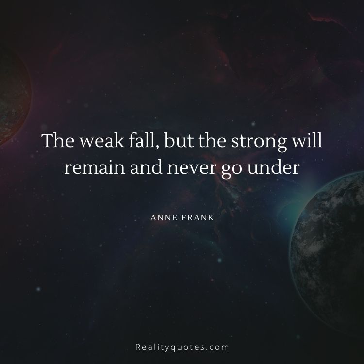 The weak fall, but the strong will remain and never go under