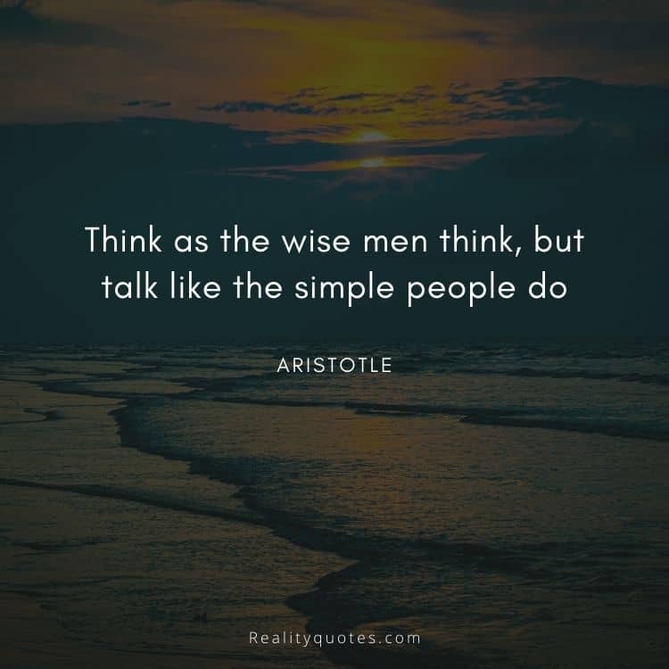 Think as the wise men think, but talk like the simple people do
