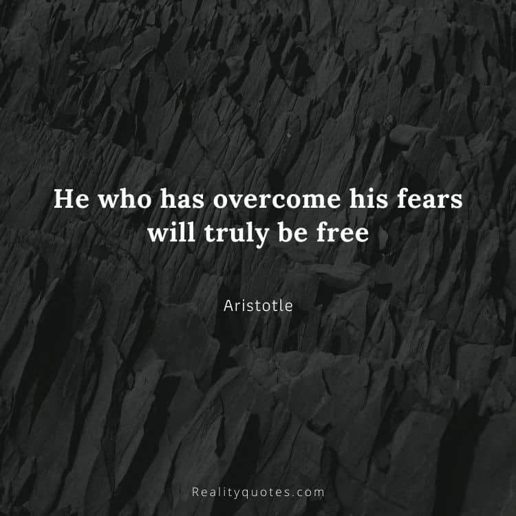 He who has overcome his fears will truly be free
