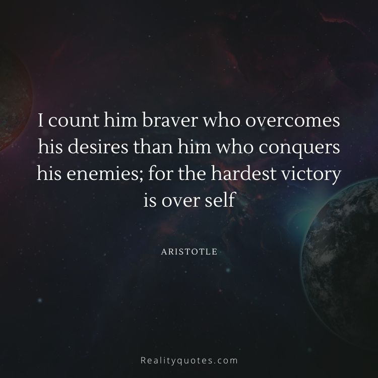 I count him braver who overcomes his desires than him who conquers his enemies; for the hardest victory is over self
