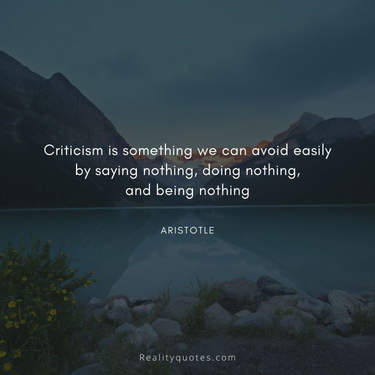 Criticism is something we can avoid easily
by saying nothing, doing nothing,
and being nothing