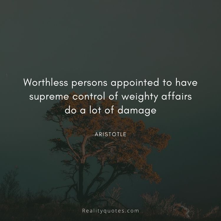 Worthless persons appointed to have supreme control of weighty affairs do a lot of damage