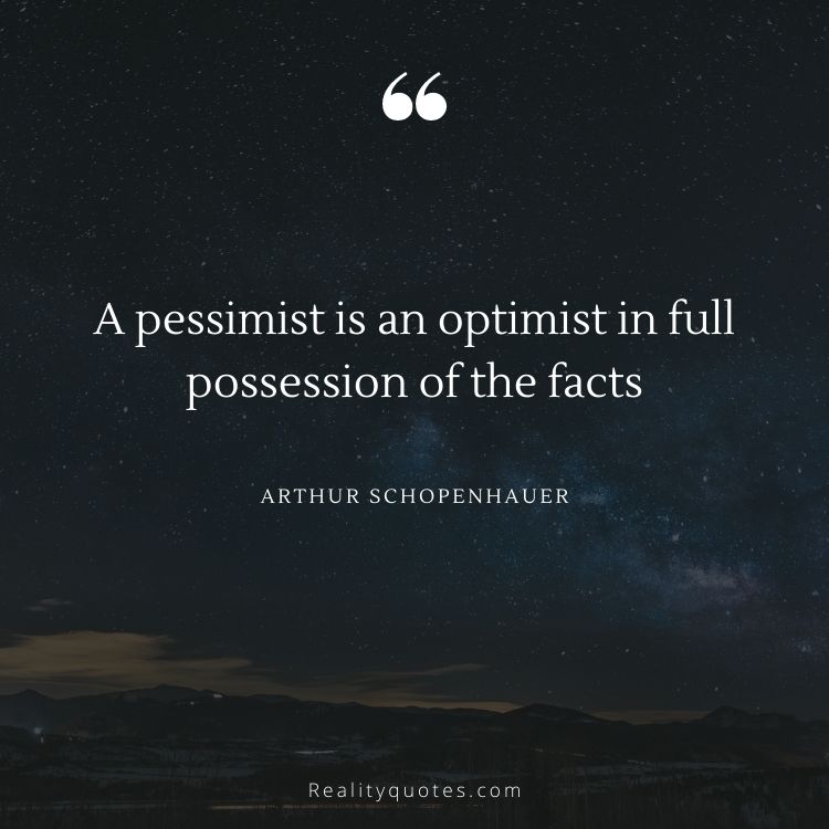 A pessimist is an optimist in full possession of the facts