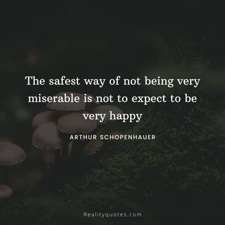 The safest way of not being very miserable is not to expect to be very happy
