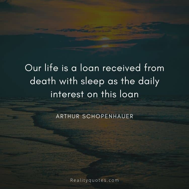 Our life is a loan received from death with sleep as the daily interest on this loan