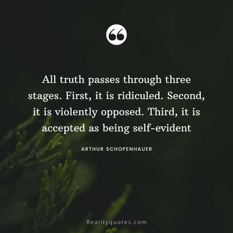 All truth passes through three stages. First, it is ridiculed. Second, it is violently opposed. Third, it is accepted as being self-evident