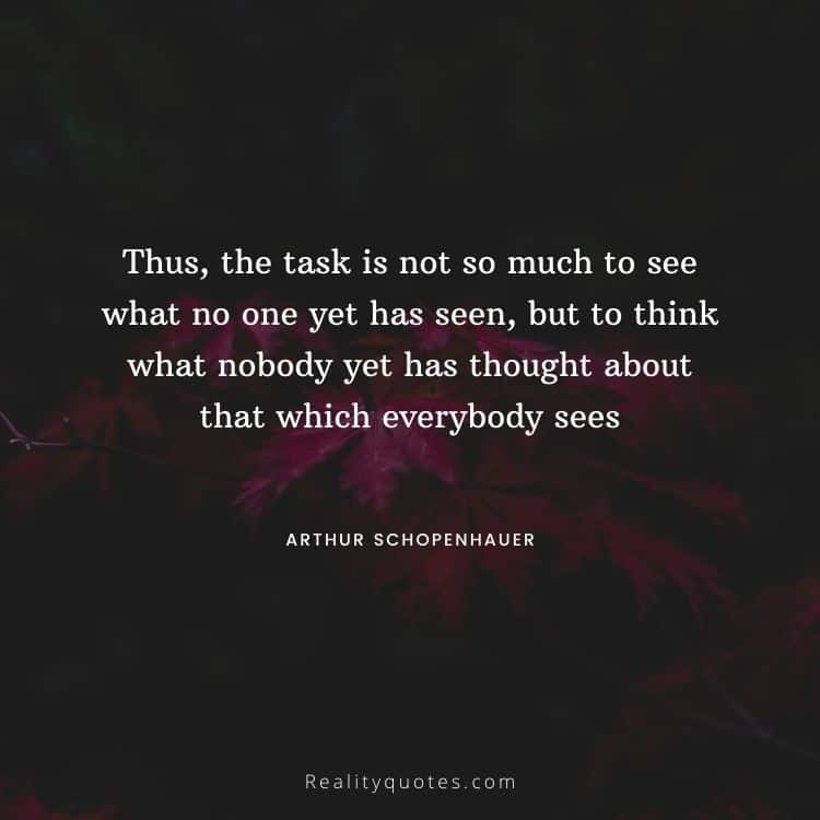 Thus, the task is not so much to see what no one yet has seen, but to think what nobody yet has thought about that which everybody sees