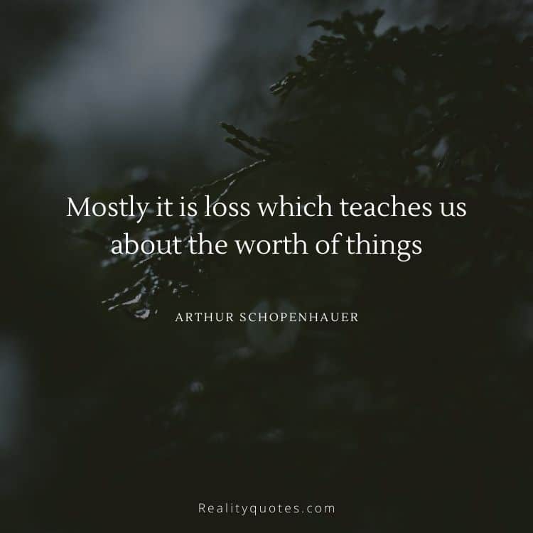 Mostly it is loss which teaches us about the worth of things