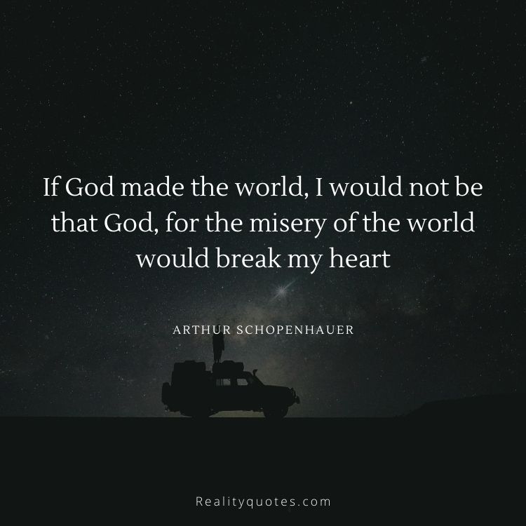 If God made the world, I would not be that God, for the misery of the world would break my heart